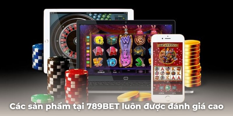 Các sản phẩm cá cược tại 789BET luôn được đánh giá rất cao